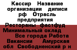 Кассир › Название организации ­ диписи.рф › Отрасль предприятия ­ Рестораны, фастфуд › Минимальный оклад ­ 23 600 - Все города Работа » Вакансии   . Амурская обл.,Свободненский р-н